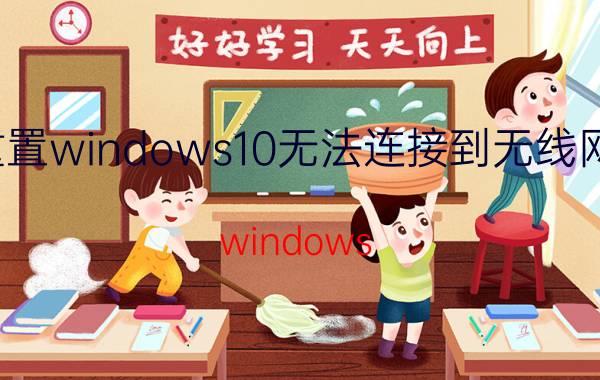 重置windows10无法连接到无线网络 windows 10如何重置共享网络？